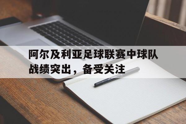 阿尔及利亚足球联赛中球队战绩突出，备受关注的简单介绍