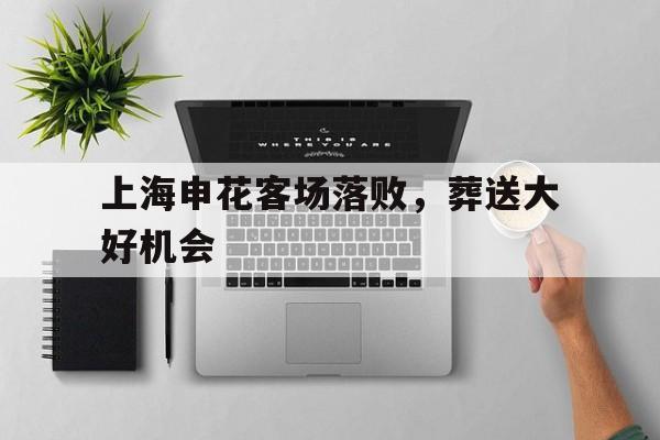 包含上海申花客场落败，葬送大好机会的词条